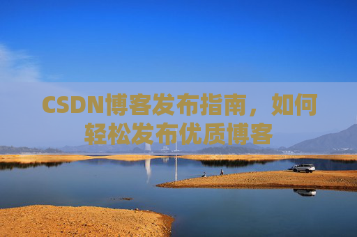 CSDN博客发布指南，如何轻松发布优质博客