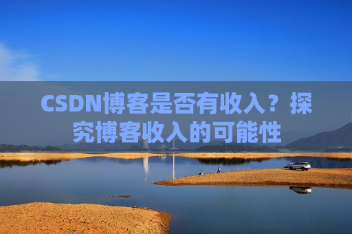 CSDN博客是否有收入？探究博客收入的可能性