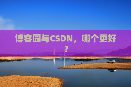 博客园与CSDN，哪个更好？