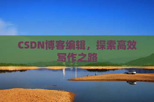CSDN博客编辑，探索高效写作之路