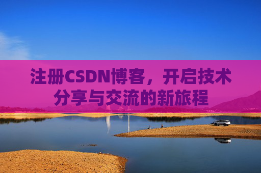 注册CSDN博客，开启技术分享与交流的新旅程